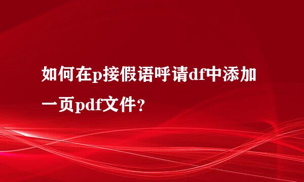 如何在p接假语呼请df中添加一页pdf文件？