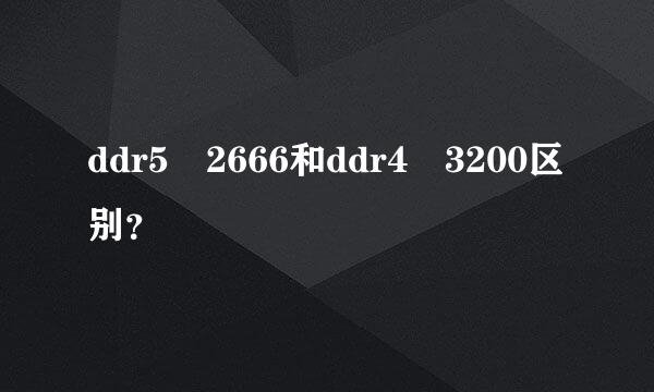 ddr5 2666和ddr4 3200区别？