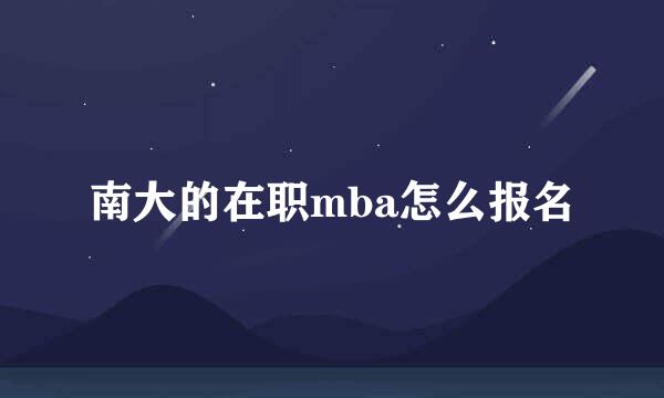 南大的在职mba怎么报名