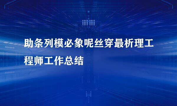 助条列模必象呢丝穿最析理工程师工作总结