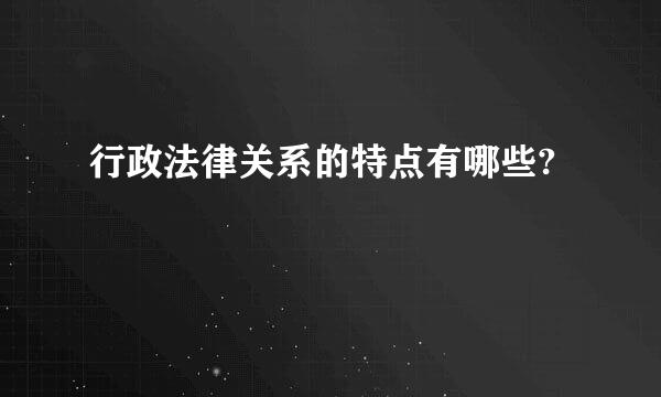 行政法律关系的特点有哪些?