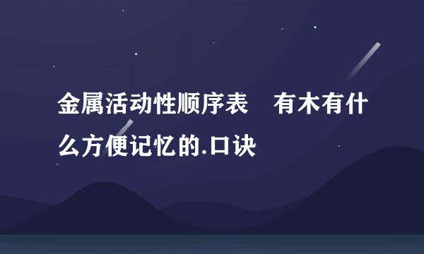 金属活动性顺序表 有木有什么方便记忆的.口诀