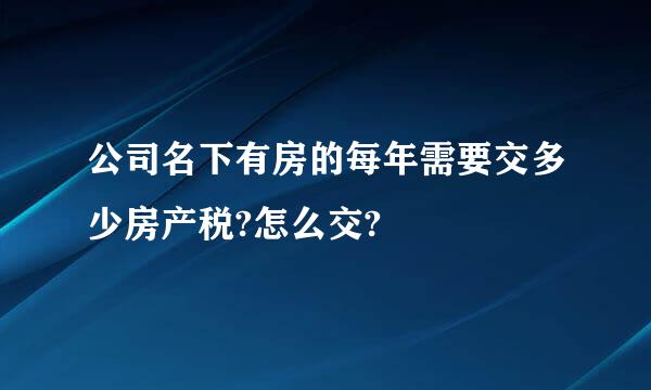 公司名下有房的每年需要交多少房产税?怎么交?