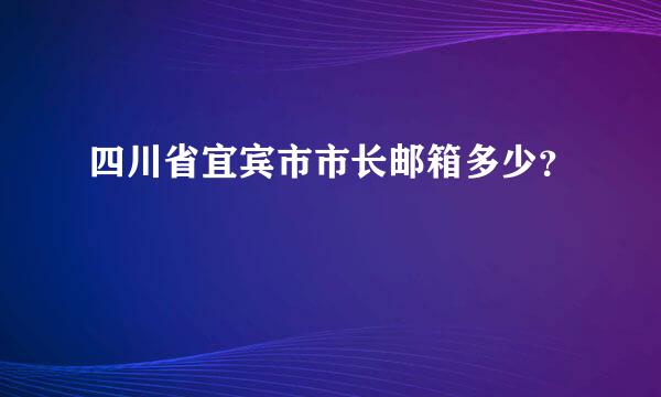 四川省宜宾市市长邮箱多少？