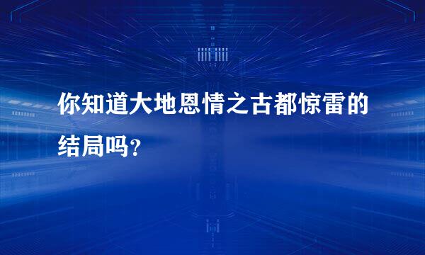 你知道大地恩情之古都惊雷的结局吗？