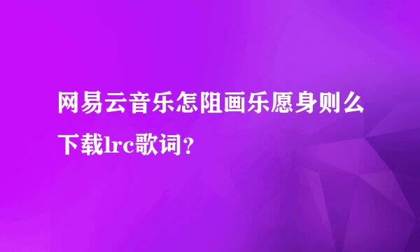 网易云音乐怎阻画乐愿身则么下载lrc歌词？