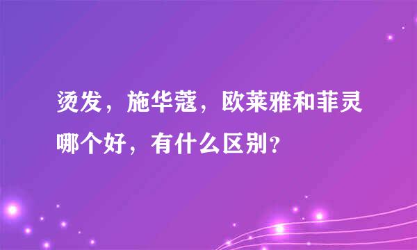 烫发，施华蔻，欧莱雅和菲灵哪个好，有什么区别？