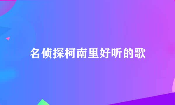 名侦探柯南里好听的歌