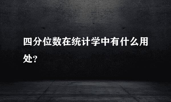 四分位数在统计学中有什么用处？