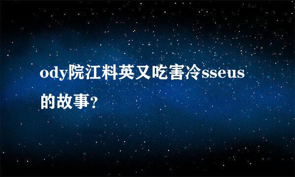 ody院江料英又吃害冷sseus的故事？