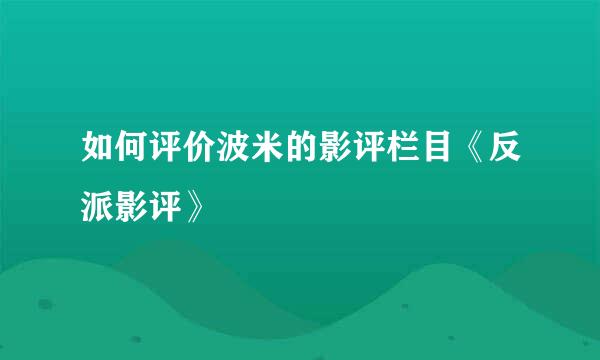 如何评价波米的影评栏目《反派影评》