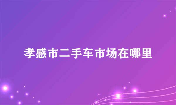 孝感市二手车市场在哪里