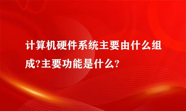 计算机硬件系统主要由什么组成?主要功能是什么?