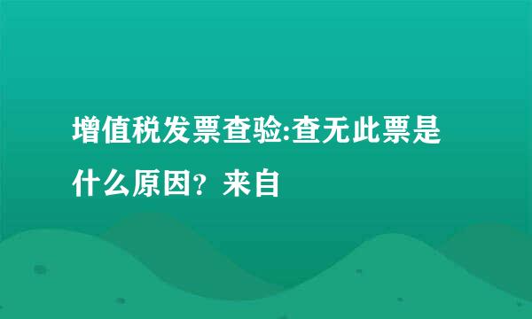 增值税发票查验:查无此票是什么原因？来自