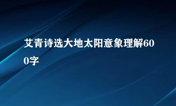 艾青诗选大地太阳意象理解600字