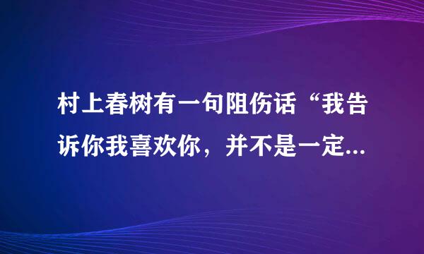 村上春树有一句阻伤话“我告诉你我喜欢你，并不是一定要和你在一起，只是希望今后的你……出自哪里？