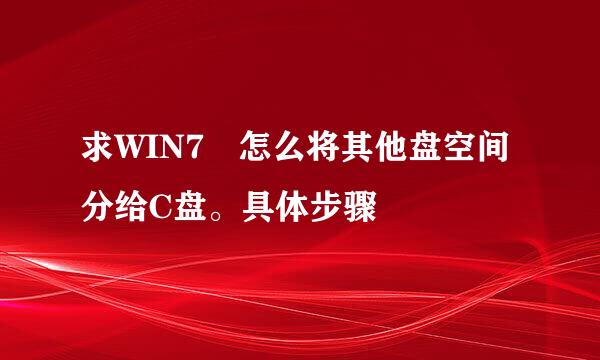 求WIN7 怎么将其他盘空间分给C盘。具体步骤