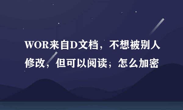 WOR来自D文档，不想被别人修改，但可以阅读，怎么加密