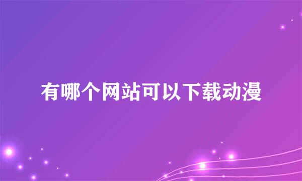 有哪个网站可以下载动漫