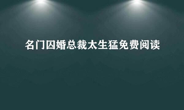 名门囚婚总裁太生猛免费阅读