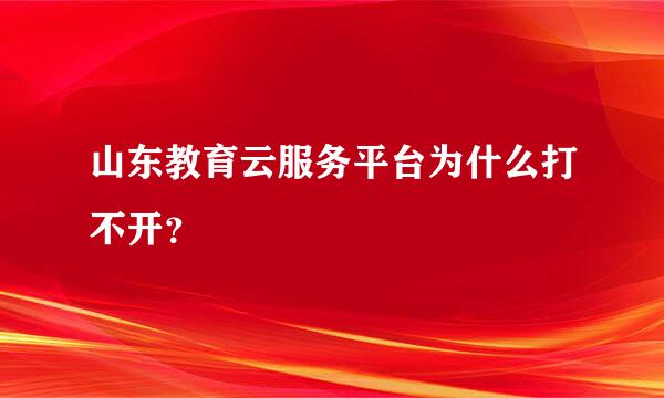 山东教育云服务平台为什么打不开？