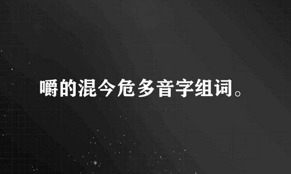 嚼的混今危多音字组词。