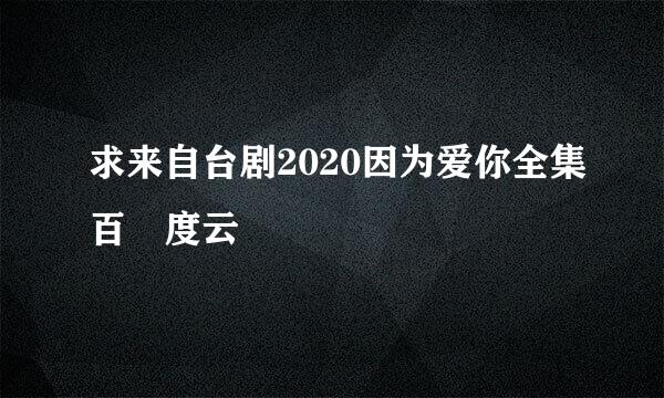 求来自台剧2020因为爱你全集百 度云