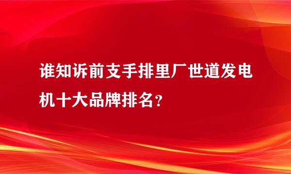 谁知诉前支手排里厂世道发电机十大品牌排名？