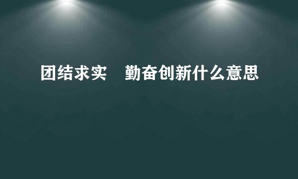 团结求实 勤奋创新什么意思