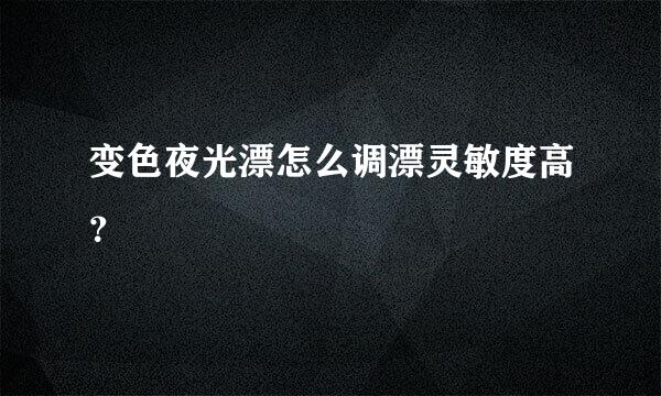 变色夜光漂怎么调漂灵敏度高？