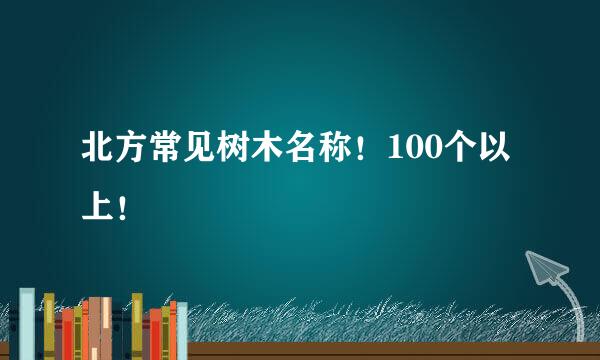 北方常见树木名称！100个以上！