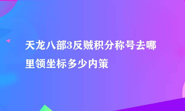 天龙八部3反贼积分称号去哪里领坐标多少内策