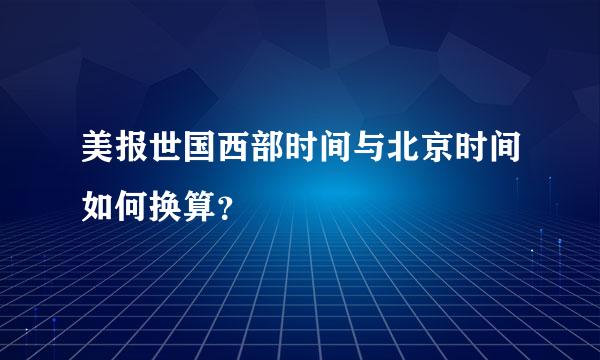 美报世国西部时间与北京时间如何换算？