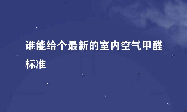 谁能给个最新的室内空气甲醛标准