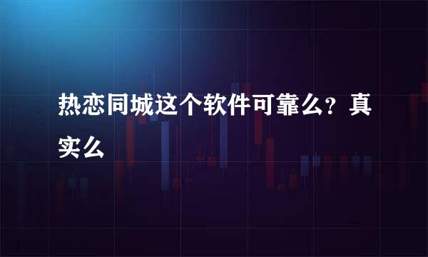 热恋同城这个软件可靠么？真实么