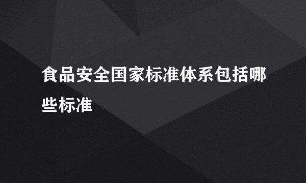 食品安全国家标准体系包括哪些标准