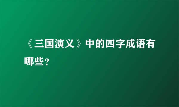 《三国演义》中的四字成语有哪些？