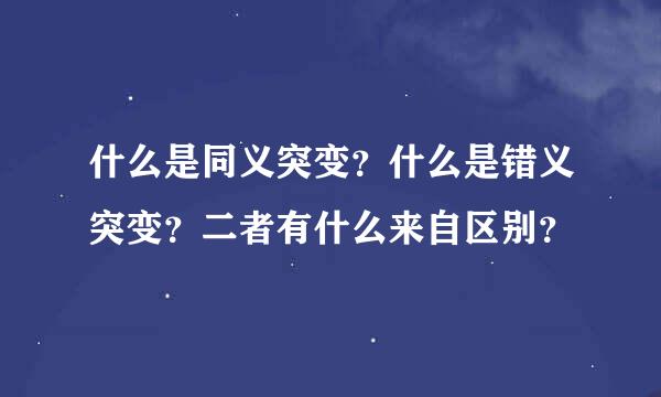 什么是同义突变？什么是错义突变？二者有什么来自区别？