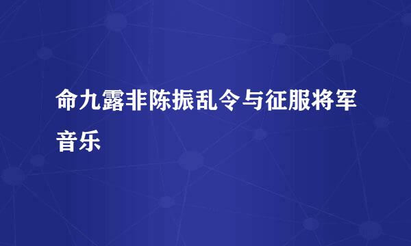 命九露非陈振乱令与征服将军音乐