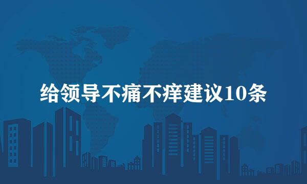 给领导不痛不痒建议10条