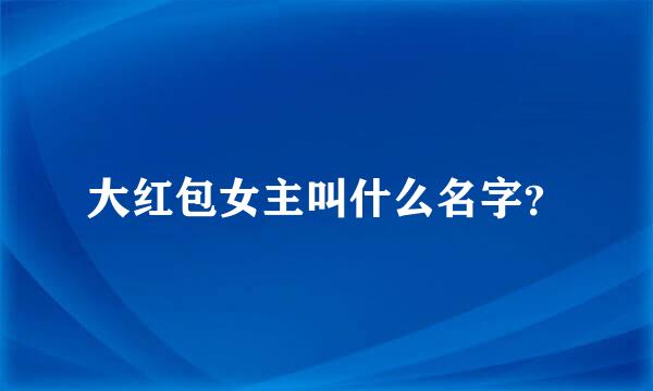 大红包女主叫什么名字？