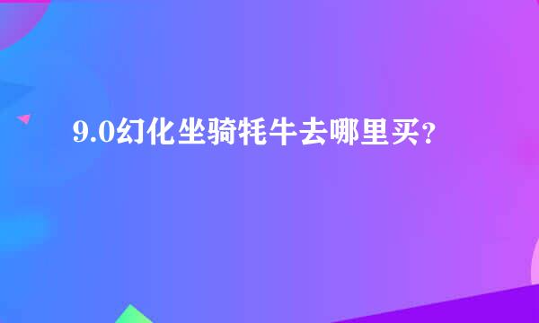 9.0幻化坐骑牦牛去哪里买？