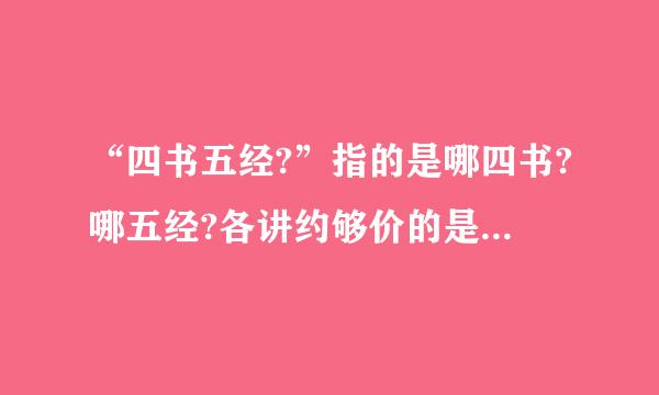 “四书五经?”指的是哪四书?哪五经?各讲约够价的是什么内容?