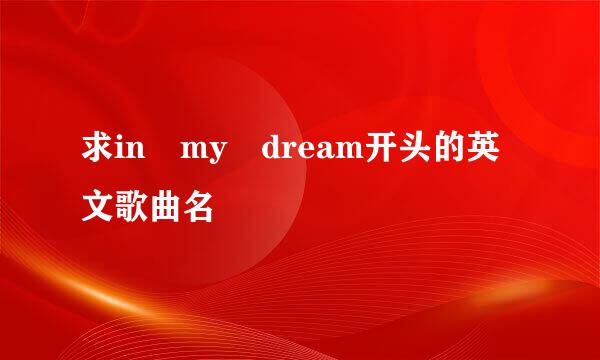 求in my dream开头的英文歌曲名