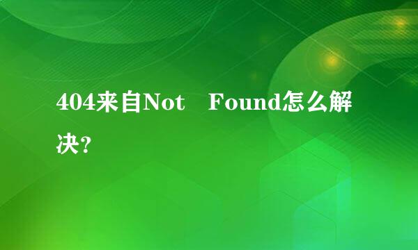 404来自Not Found怎么解决？