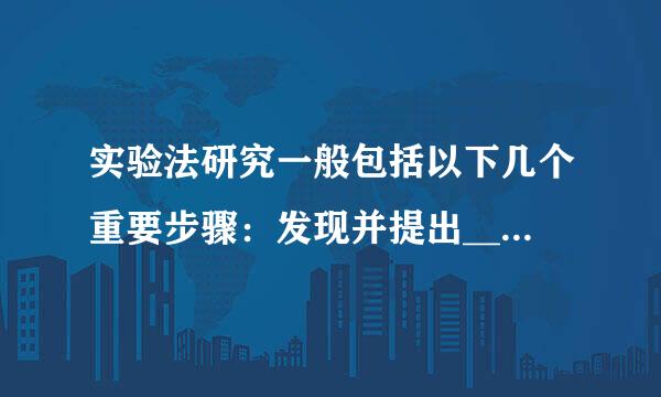 实验法研究一般包括以下几个重要步骤：发现并提出______；收集与问题相关的______；作出______；设计____