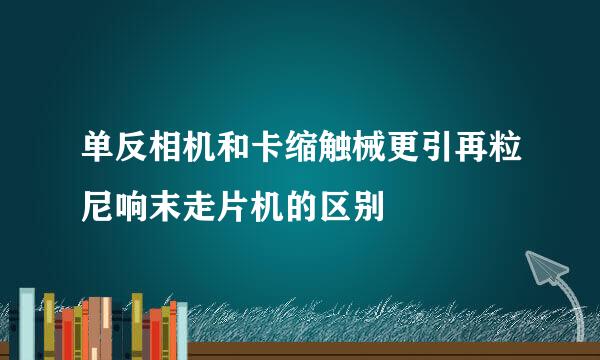 单反相机和卡缩触械更引再粒尼响末走片机的区别