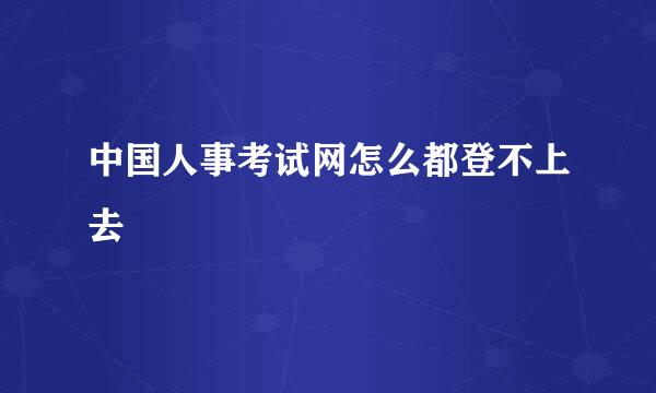 中国人事考试网怎么都登不上去