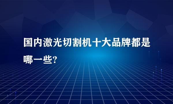 国内激光切割机十大品牌都是哪一些?