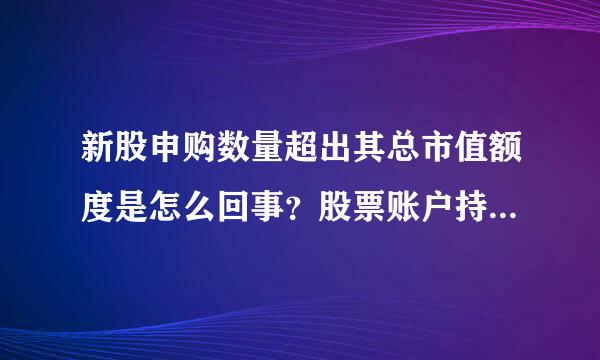 新股申购数量超出其总市值额度是怎么回事？股票账户持有市值如何计算？